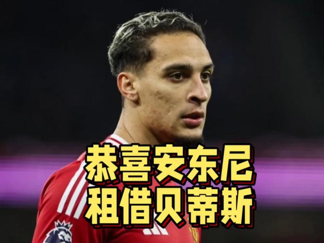 树挪死你挪活！安东尼租借后重生，曼联旧将助贝蒂斯崛起